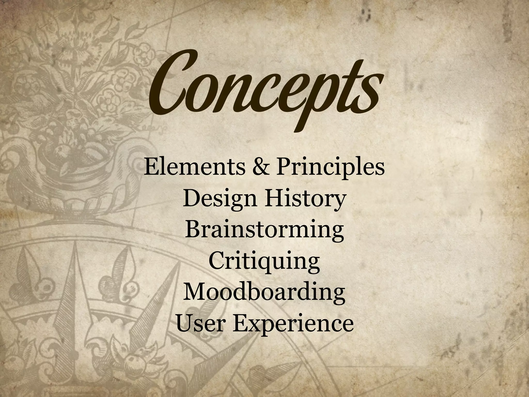 Concepts
Elements & Principles
   Design History
    Brainstorming
      Critiquing
   Moodboarding
   User Experience
 