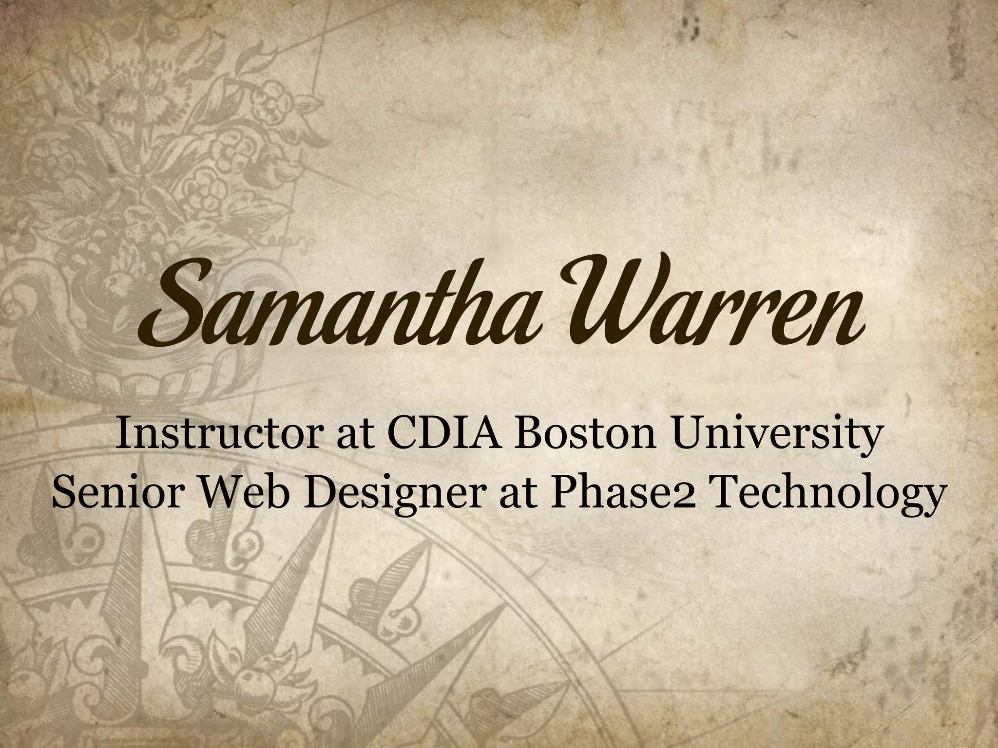 Samantha Warren
   Instructor at CDIA Boston University
Senior Web Designer at Phase2 Technology
 