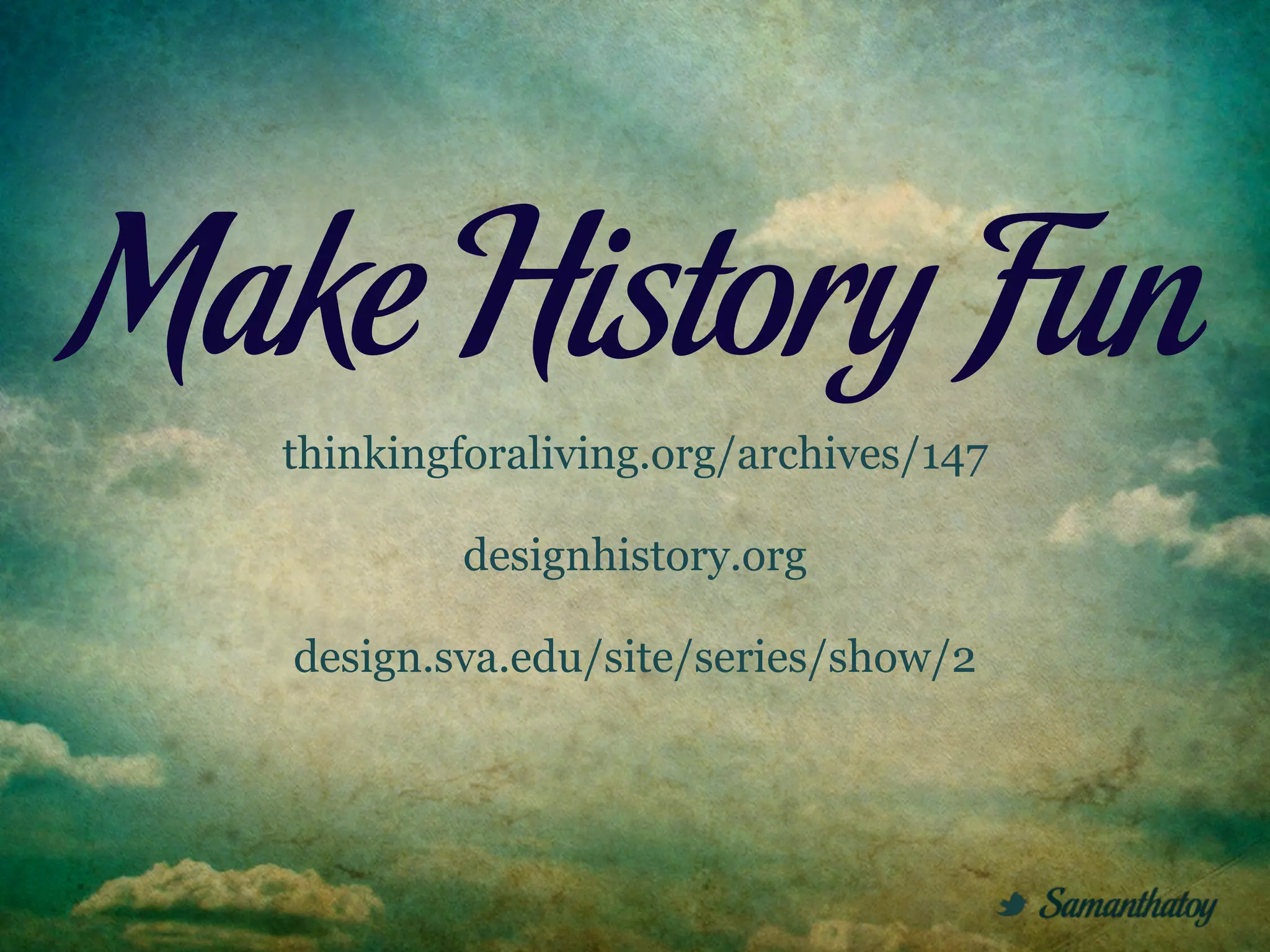 Make History Fun
  thinkingforaliving.org/archives/147

           designhistory.org

   design.sva.edu/site/series/show/2
 