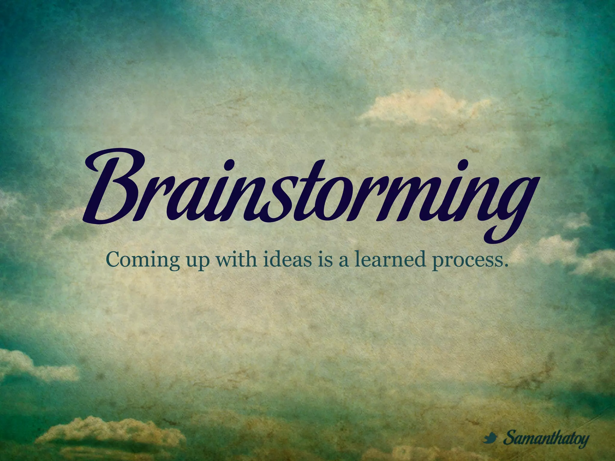 Brainstorming
Coming up with ideas is a learned process.
 
