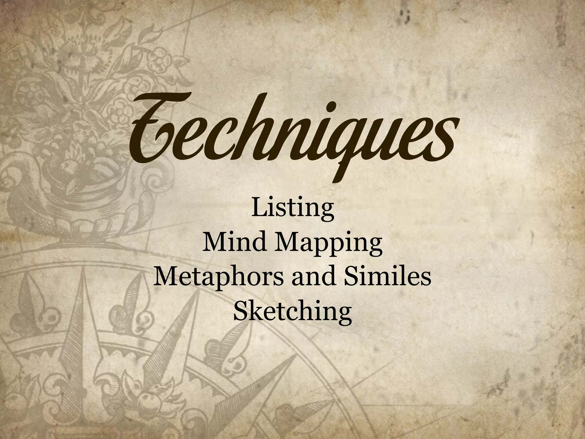 Techniques
      Listing
   Mind Mapping
Metaphors and Similes
     Sketching
 