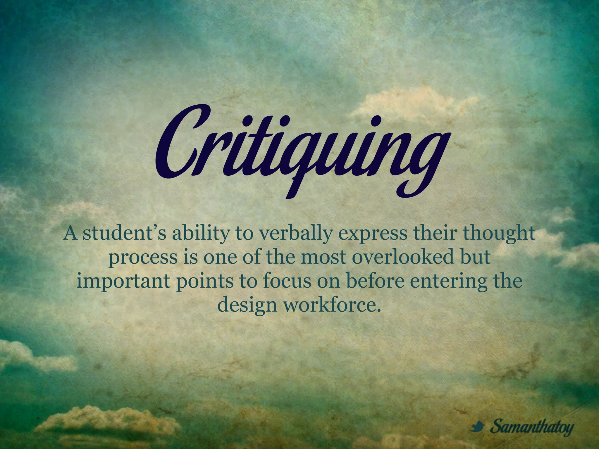 Critiquing
A student’s ability to verbally express their thought
     process is one of the most overlooked but
 important points to focus on before entering the
                  design workforce.
 