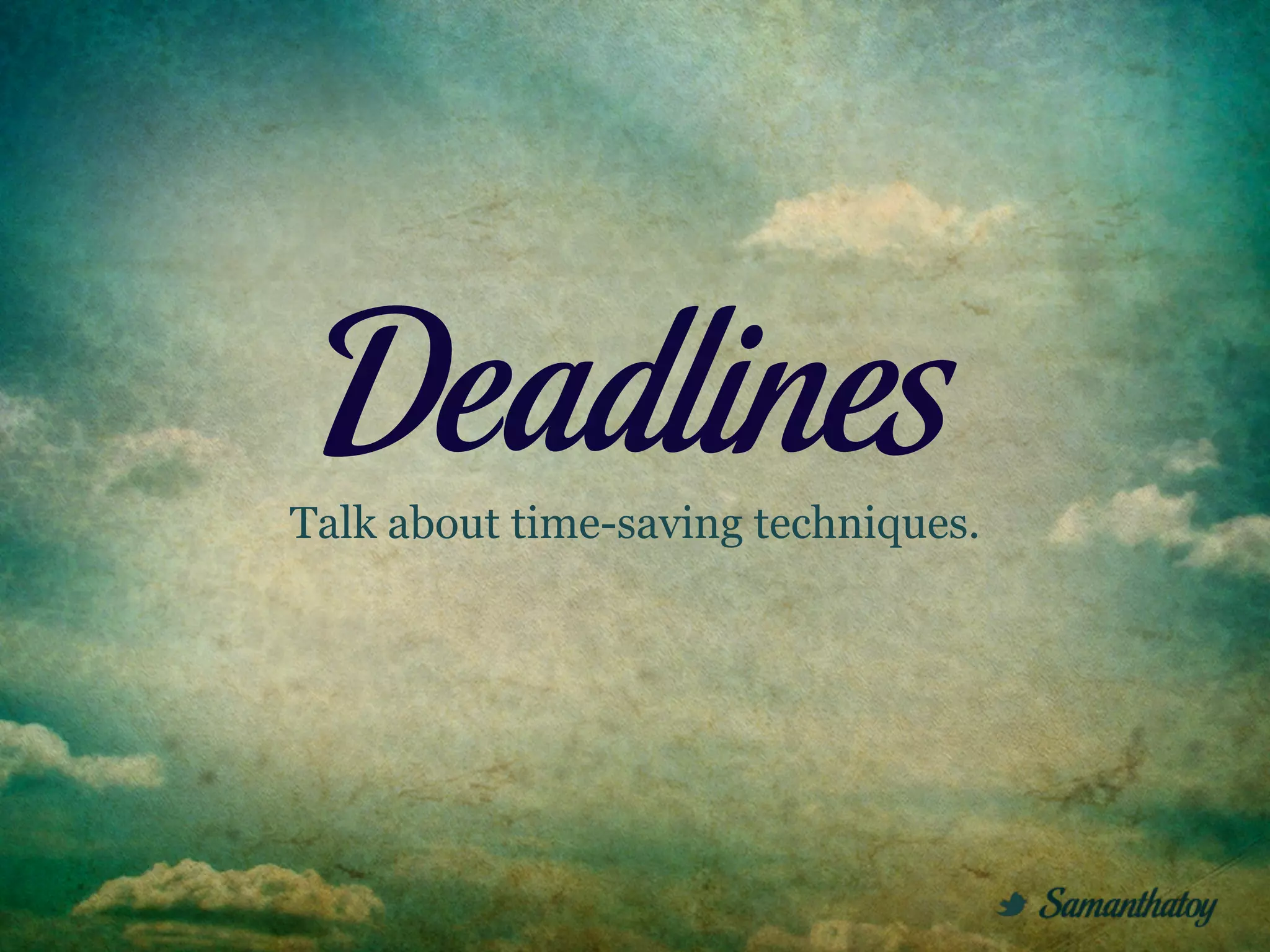 Deadlines
Talk about time-saving techniques.
 
