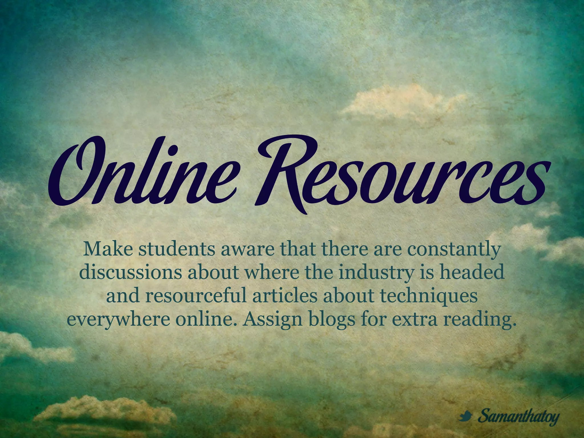 Online Resources
  Make students aware that there are constantly
 discussions about where the industry is headed
    and resourceful articles about techniques
everywhere online. Assign blogs for extra reading.
 