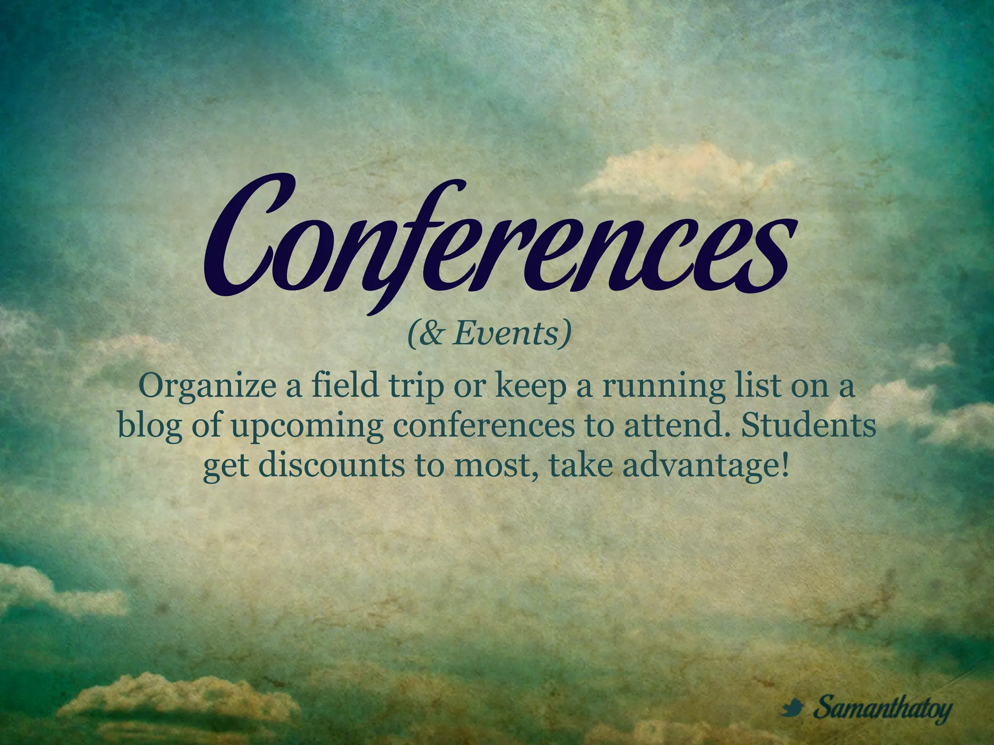 Conferences   (& Events)
 Organize a field trip or keep a running list on a
blog of upcoming conferences to attend. Students
      get discounts to most, take advantage!
 