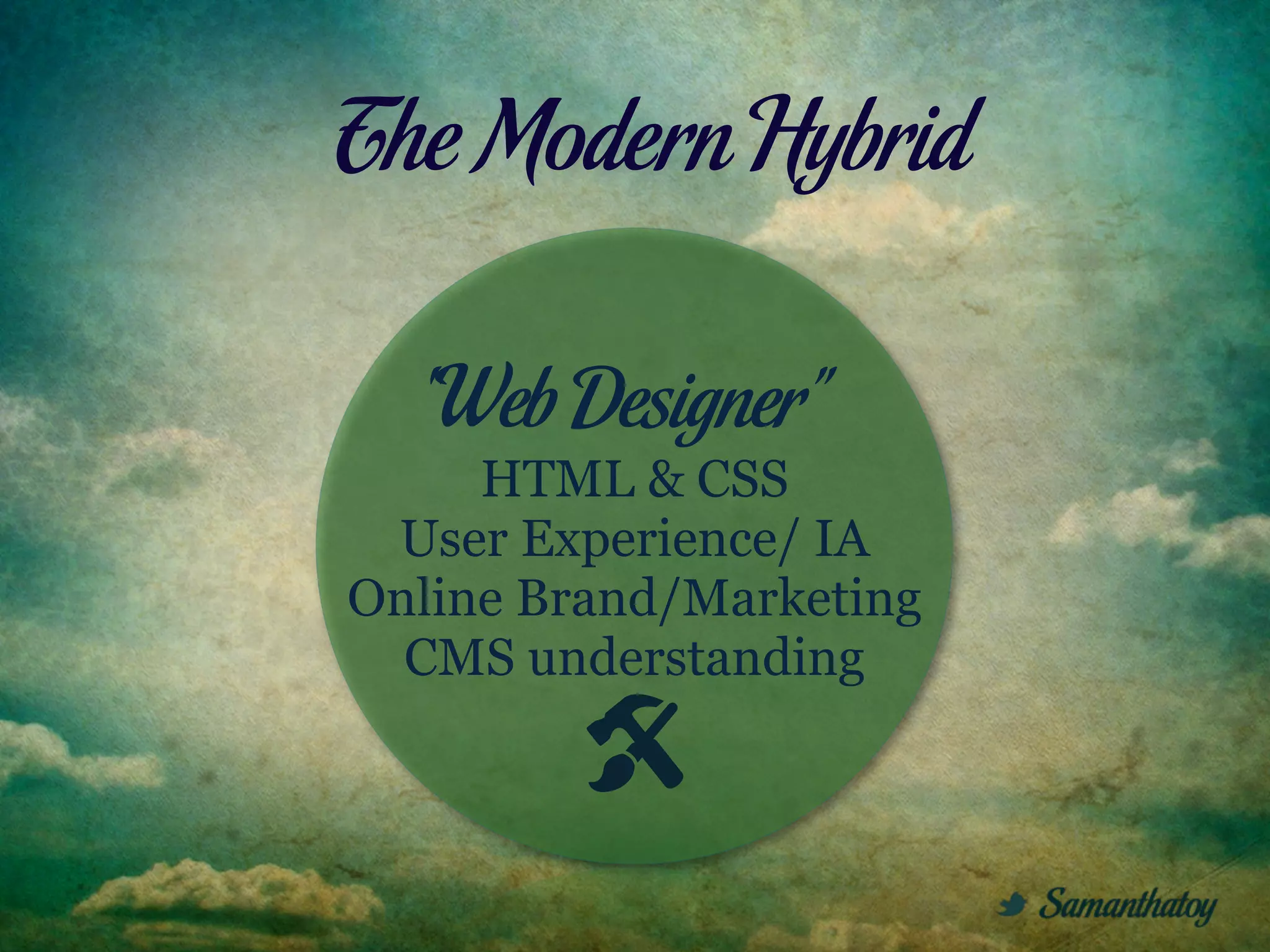 The Modern Hybrid

   “Web Designer”
     HTML & CSS
 User Experience/ IA
Online Brand/Marketing
  CMS understanding
 