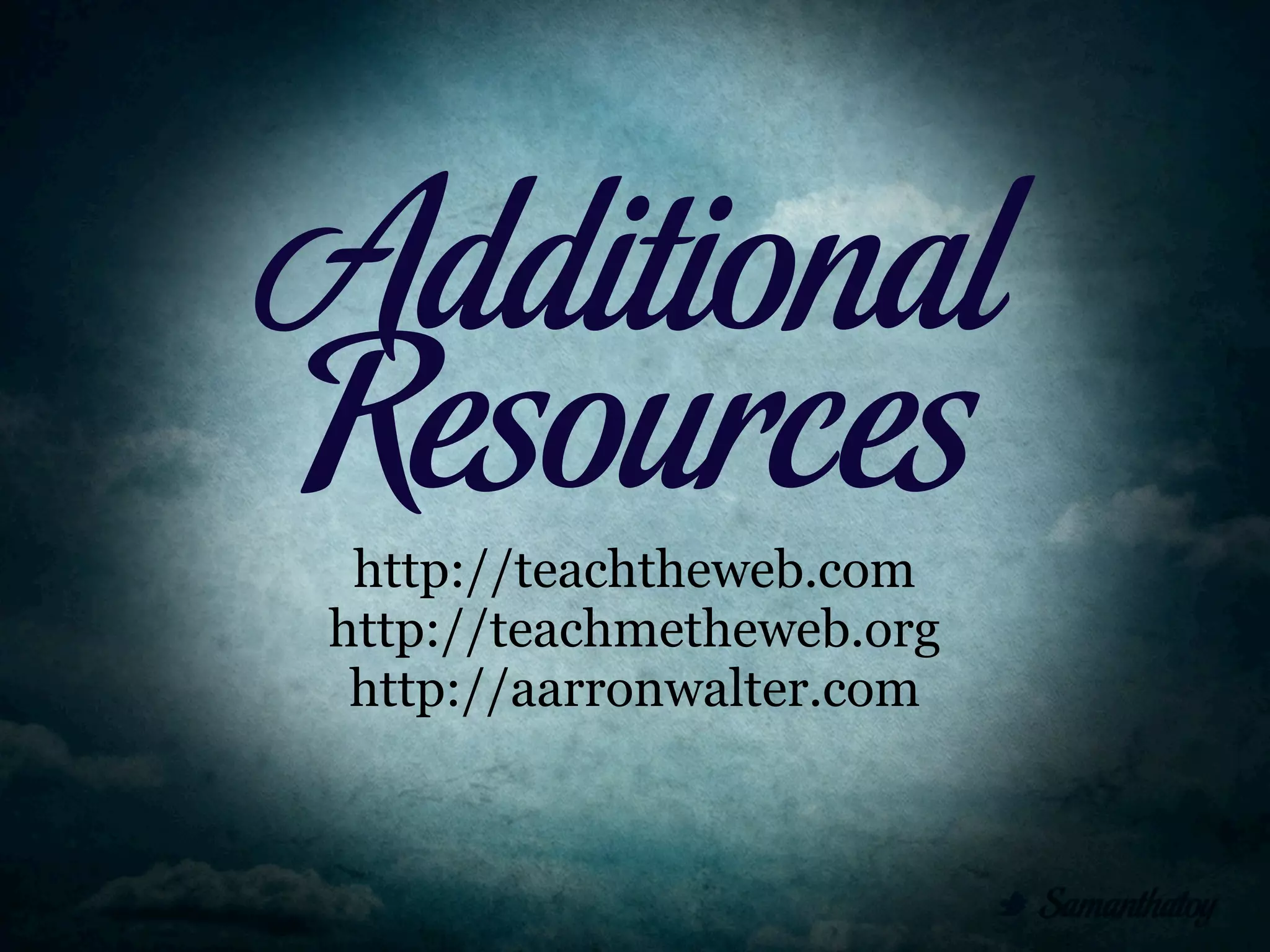 Additional
Resources
 http://teachtheweb.com
http://teachmetheweb.org
 http://aarronwalter.com
 