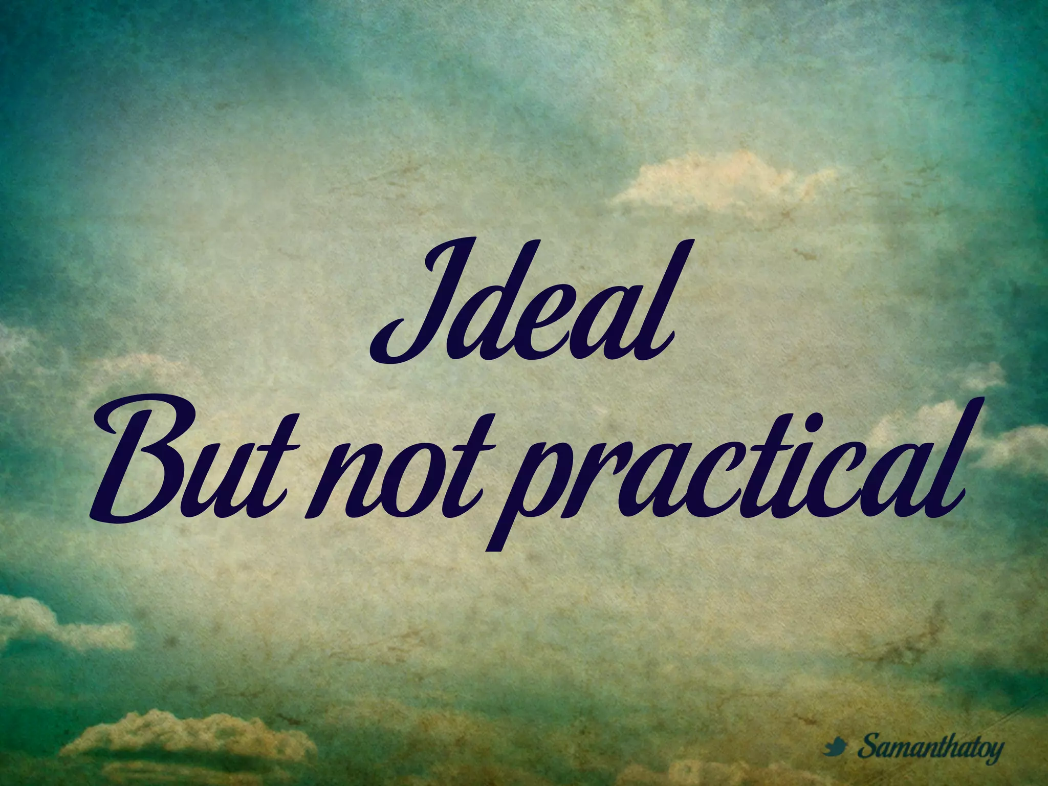 Ideal
But not practical
 