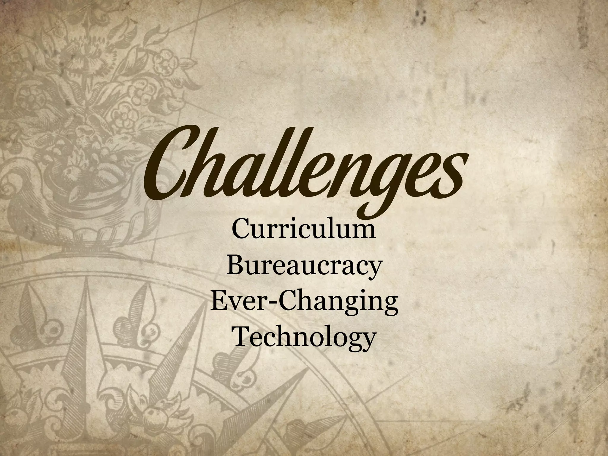 Challenges
   Curriculum
   Bureaucracy
  Ever-Changing
   Technology
 