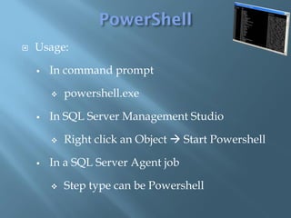    Usage:

       In command prompt

           powershell.exe

       In SQL Server Management Studio

           Right click an Object  Start Powershell

       In a SQL Server Agent job

           Step type can be Powershell
 