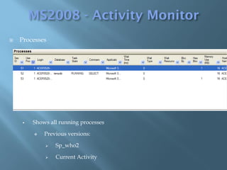    Processes




        Shows all running processes

            Previous versions:

                Sp_who2

                Current Activity
 