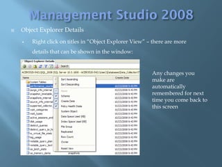   Object Explorer Details

       Right click on titles in “Object Explorer View” – there are more
        details that can be shown in the window:


                                                         Any changes you
                                                         make are
                                                         automatically
                                                         remembered for next
                                                         time you come back to
                                                         this screen
 
