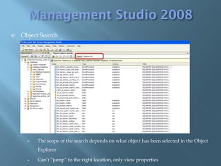    Object Search




         The scope of the search depends on what object has been selected in the Object
          Explorer

         Can’t “jump” to the right location, only view properties
 