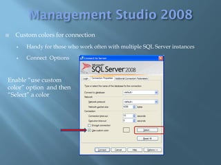    Custom colors for connection
       Handy for those who work often with multiple SQL Server instances

       Connect Options



Enable “use custom
color” option and then
“Select” a color
 
