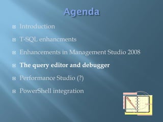    Introduction

   T-SQL enhancments

   Enhancements in Management Studio 2008

   The query editor and debugger

   Performance Studio (?)

   PowerShell integration
 