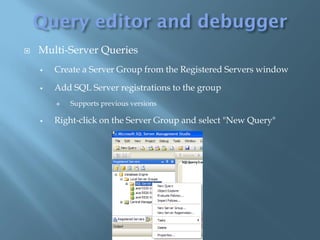    Multi-Server Queries
       Create a Server Group from the Registered Servers window

       Add SQL Server registrations to the group
           Supports previous versions

       Right-click on the Server Group and select "New Query"
 