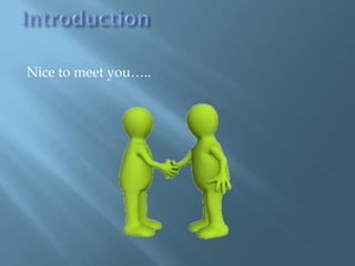 Nice to meet you…..
 