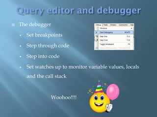    The debugger

       Set breakpoints

       Step through code

       Step into code

       Set watches up to monitor variable values, locals
        and the call stack



                   Woohoo!!!!
 