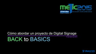 BACK to BASICS
Cómo abordar un proyecto de Digital Signage
15 de Abril de 2015
 