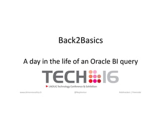 Back2Basics
A day in the life of an Oracle BI query
www.dimensionality.ch @Nephentur #obihackers | freenode
 