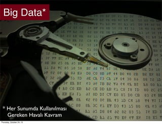Big Data*

* Her Sunumda Kullanılması
Gereken Havalı Kavram
Thursday, October 24, 13

 