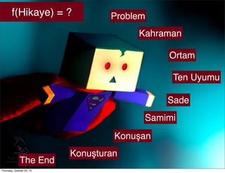 f(Hikaye) = ?

Problem
Kahraman
Ortam
Ten Uyumu
Sade
Samimi
Konuşan

The End
Thursday, October 24, 13

Konuşturan

 