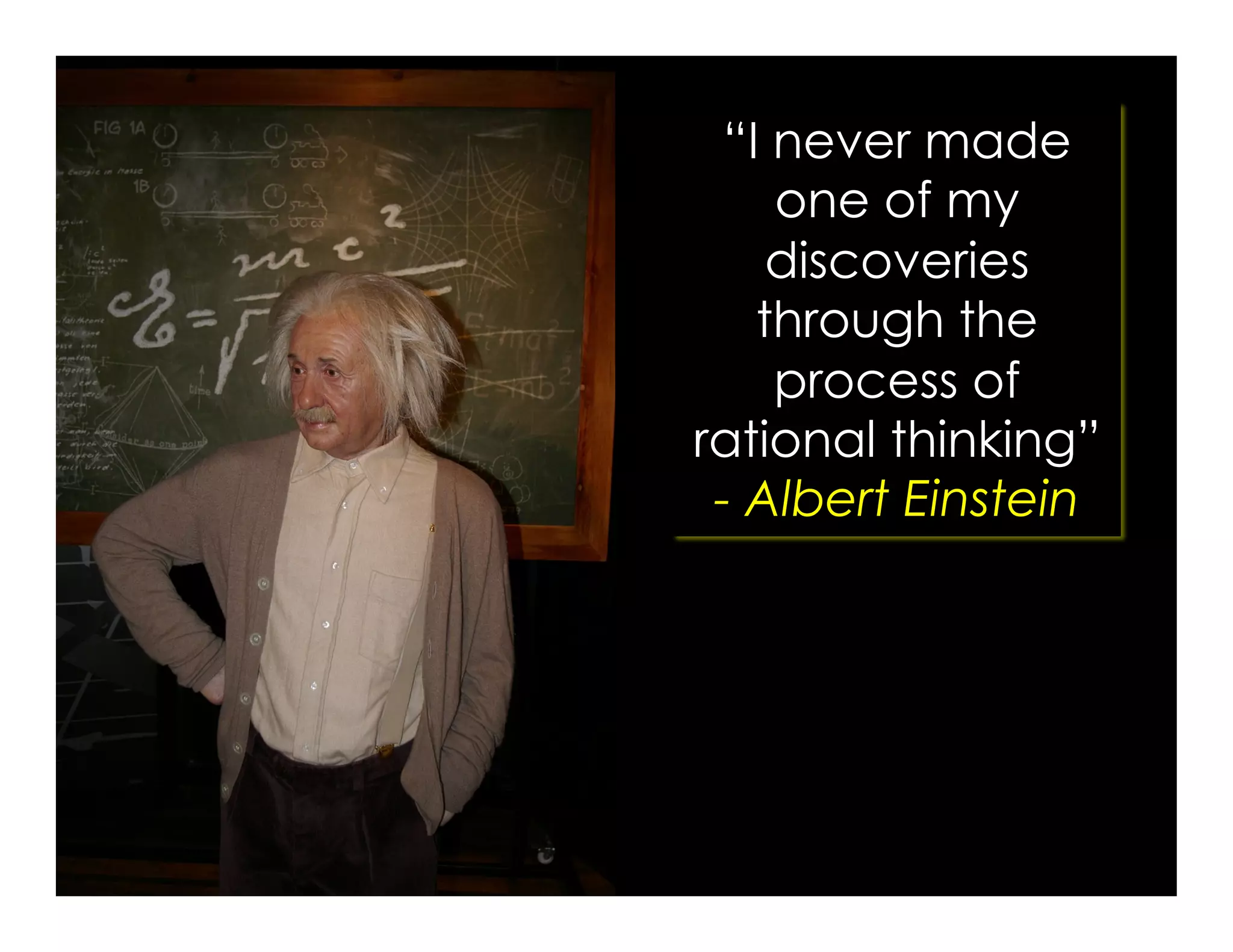 “I never made
one of my
discoveries
through the
process of
rational thinking”
- Albert Einstein
 