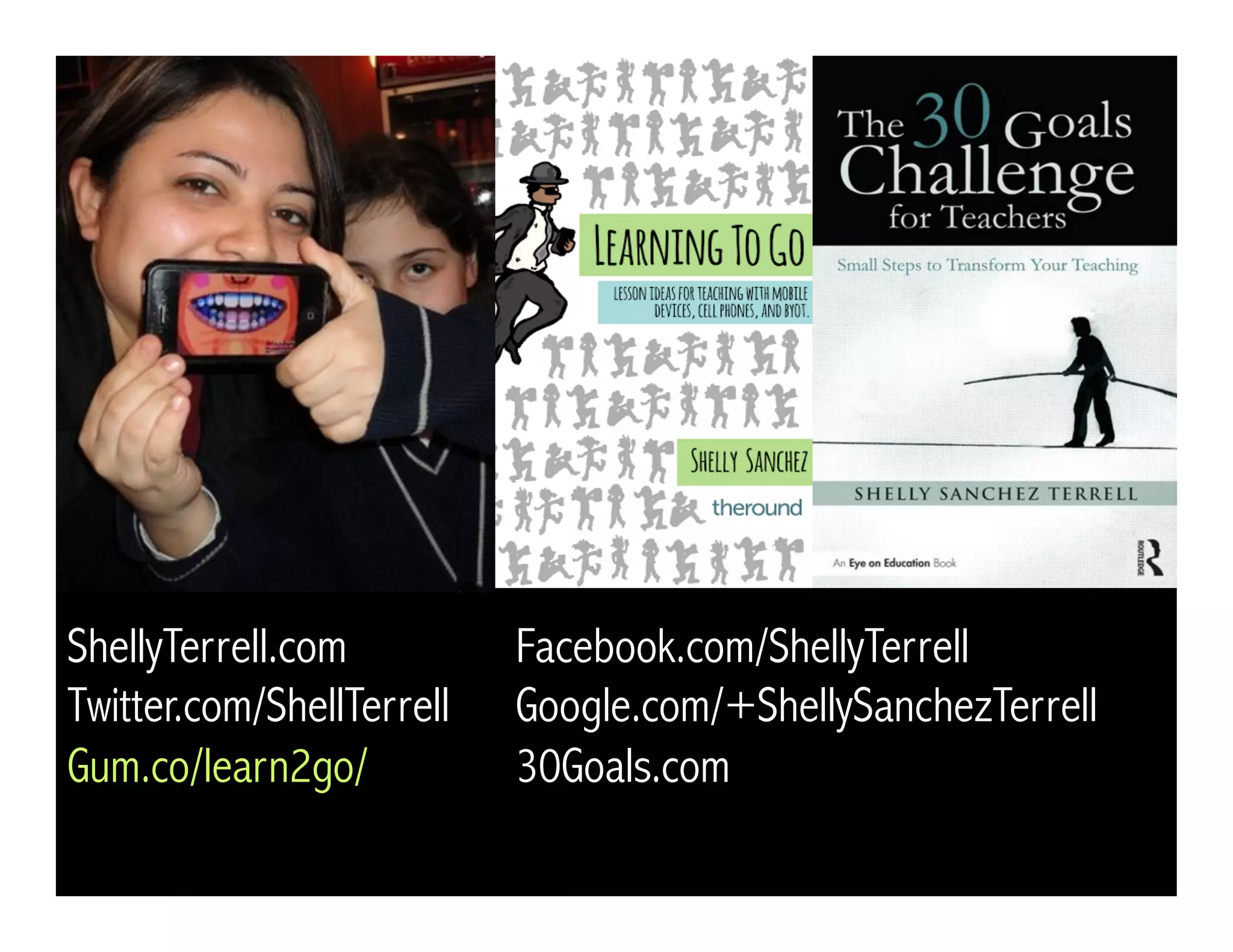 ShellyTerrell.com Facebook.com/ShellyTerrell
Twitter.com/ShellTerrell Google.com/+ShellySanchezTerrell
Gum.co/learn2go/ 30Goals.com
 