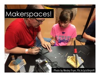 Photo by Wesley Fryer, Flic.kr/p/o9mjmM
Makerspaces!
 