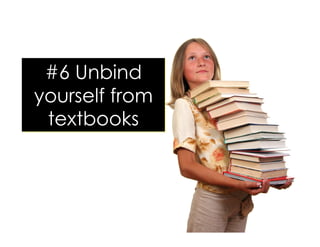 #6 Unbind
yourself from
textbooks
 