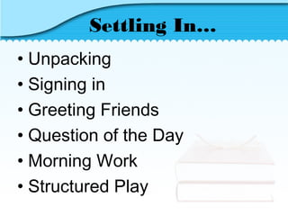 Settling In…
• Unpacking
• Signing in
• Greeting Friends
• Question of the Day
• Morning Work
• Structured Play
 