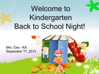 Welcome to
Kindergarten
Back to School Night!
Mrs. Ceo - KA
September ??, 2013
 