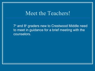 Meet the Teachers!

7th and 8th graders new to Crestwood Middle need
to meet in guidance for a brief meeting with the
counselors.
 