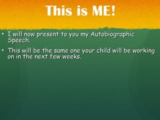 • I will now present to you my AutobiographicI will now present to you my Autobiographic
Speech.Speech.
• This will be the same one your child will be workingThis will be the same one your child will be working
on in the next few weeks.on in the next few weeks.
This is ME!
 