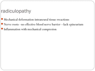 radiculopathy
Mechanical deformation-intraneural tissue rreactions
Nerve roots –no effective blood nerve barrier --lack ...