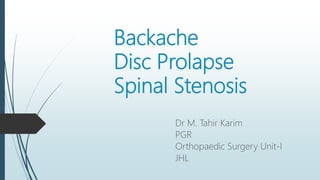 Backache
Disc Prolapse
Spinal Stenosis
Dr M. Tahir Karim
PGR
Orthopaedic Surgery Unit-I
JHL
 