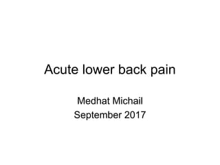 Acute lower back pain
Medhat Michail
September 2017
 