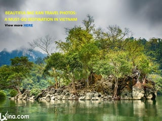 View more HERE
BEAUTIFUL BAC KAN TRAVEL PHOTOS:
A MUST-GO DESTINATION IN VIETNAM
 