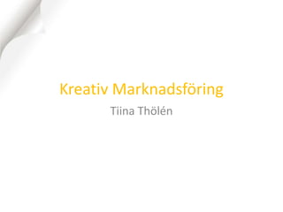 Kreativ Marknadsföring
      Tiina Thölén
 