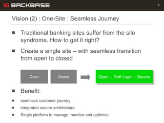 Vision (2) :  One-Site  : Seamless Journey <ul><li>Traditional banking sites suffer from the silo syndrome. How to get it ...