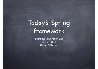 Today’s Spring
framework
Backbase Inspiration Lab

21 Nov 2013

Zoltan Altfatter

 