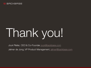 Thank you!
Jouk Pleiter, CEO & Co-Founder, jouk@backbase.com
Jelmer de Jong, VP Product Management, jelmer@backbase.com
 