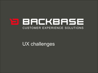 Customer Experience Solutions. Delivered.   1




UX challenges
 