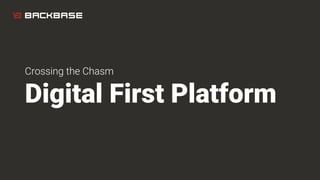 Crossing the Chasm
Digital First Platform
 