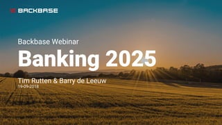 Backbase Webinar
Banking 2025
Tim Rutten & Barry de Leeuw
19-09-2018
 