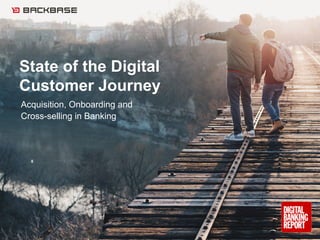 State of the Digital
Customer Journey
Acquisition, Onboarding and
Cross-selling in Banking
 