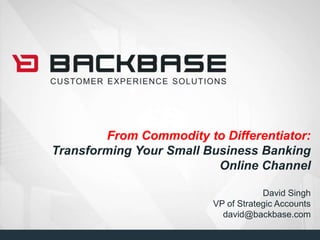 From Commodity to Differentiator: Transforming Your Small Business Banking Online ChannelDavid SinghVP of Strategic Accountsdavid@backbase.com  