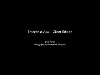 Enterprise Ajax - Client Edition

                Béla Varga
    bvarga [at] internetwire [dot] de
 
