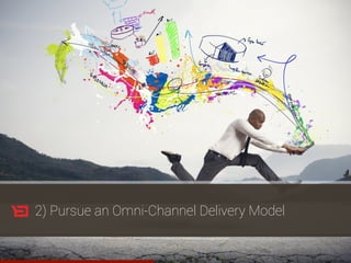 2) Pursue an Omni-Channel Delivery Model
 