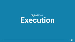 Execution
Digital First
 